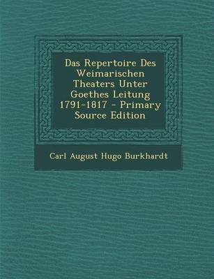 Das Repertoire Des Weimarischen Theaters Unter Goethes Leitung 1791-1817 - Carl August Hugo Burkhardt
