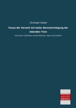 Fauna der Vorwelt mit steter Ber&Atilde;&frac14;cksichtigung der lebenden Tiere - Christoph Giebel