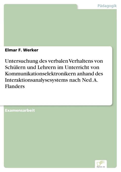 Untersuchung des verbalen Verhaltens von Sch&uuml;lern und Lehrern im Unterricht von Kommunikationselektronikern anhand des Interaktionsanalysesystems nach Ned. A. Flanders -  Elmar F. Werker