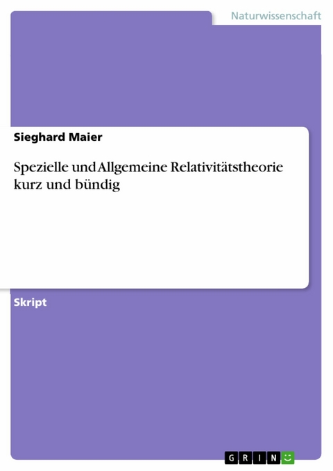 Spezielle und Allgemeine Relativit&auml;tstheorie kurz und b&uuml;ndig -  Sieghard Maier