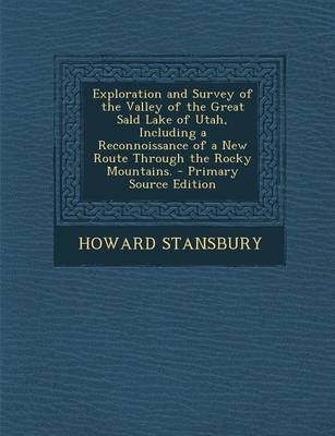 Exploration and Survey of the Valley of the Great Sald Lake of Utah, Including a Reconnoissance of a New Route Through the Rocky Mountains. - Howard Stansbury