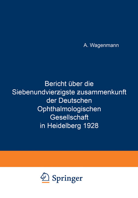 Bericht &Uuml;ber die Siebenundvierzigste Zusammenkunft der Deutschen Ophthalmologischen Gesellschaft in Heidelberg 1928 - A. Wagenmann