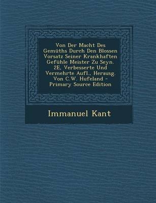 Von Der Macht Des Gemuths Durch Den Blossen Vorsatz Seiner Krankhaften Gefuhle Meister Zu Seyn. 2e, Verbesserte Und Vermehrte Aufl., Herausg. Von C.W. Hufeland - Immanuel Kant