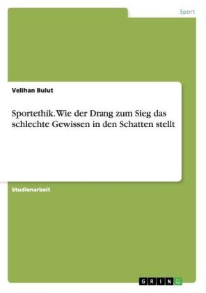 Sportethik. Wie der Drang zum Sieg das schlechte Gewissen in den Schatten stellt - Velihan Bulut