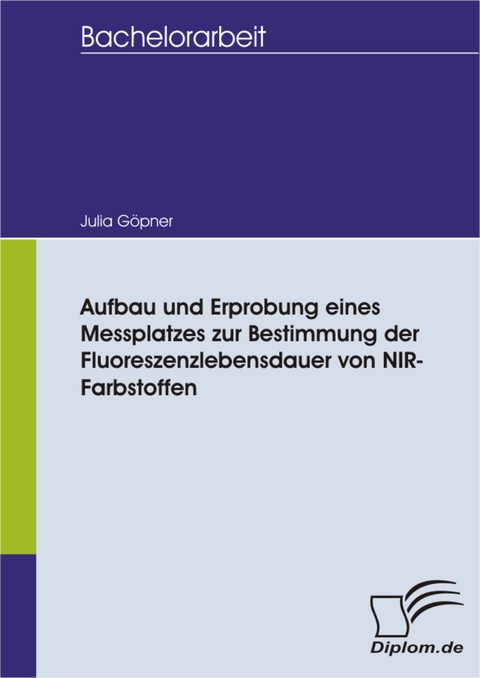 Aufbau und Erprobung eines Messplatzes zur Bestimmung der Fluoreszenzlebensdauer von NIR- Farbstoffen -  Julia G&ouml;pner