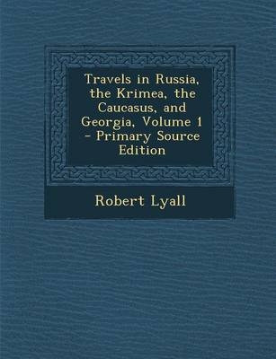 Travels in Russia, the Krimea, the Caucasus, and Georgia, Volume 1