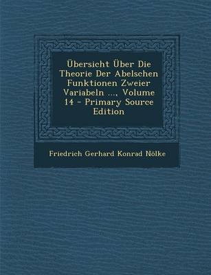 Ubersicht Uber Die Theorie Der Abelschen Funktionen Zweier Variabeln ..., Volume 14 - Friedrich Gerhard Konrad Nolke