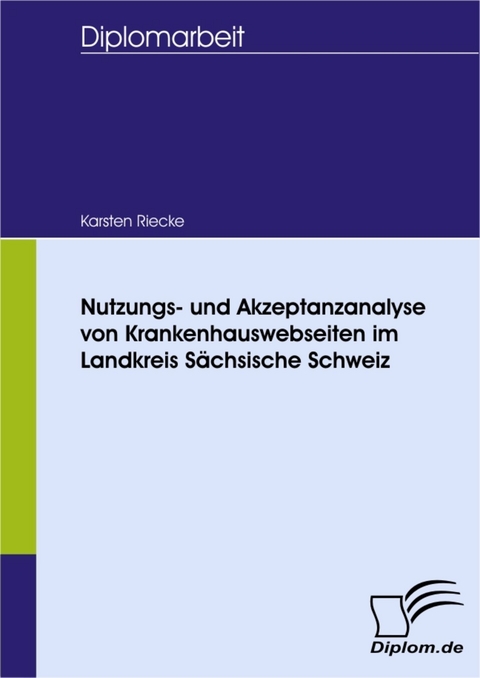 Nutzungs- und Akzeptanzanalyse von Krankenhauswebseiten im Landkreis S&auml;chsische Schweiz -  Karsten Riecke