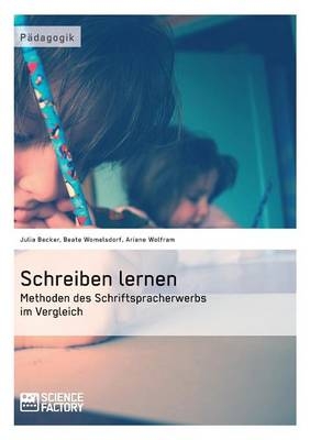 Schreiben lernen. Methoden des Schriftspracherwerbs im Vergleich - Beate Womelsdorf, Julia Becker, Ariane Wolfram