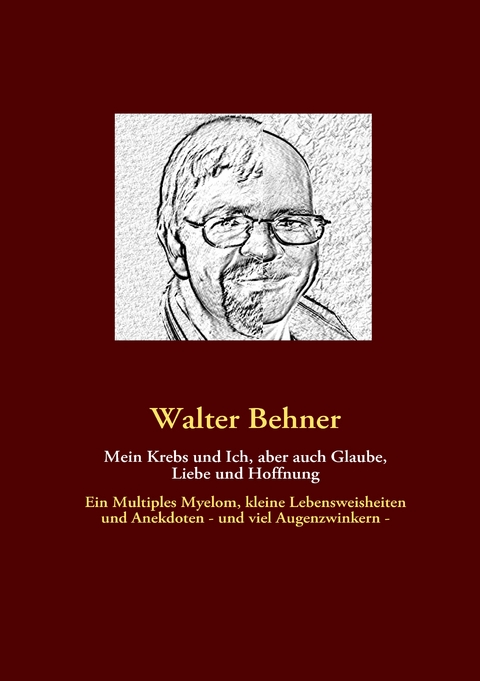Mein Krebs und Ich, aber auch Glaube, Liebe und Hoffnung - Walter Behner