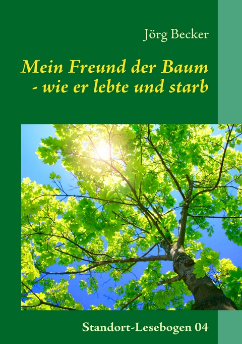 Mein Freund der Baum - wie er lebte und starb - J&ouml;rg Becker