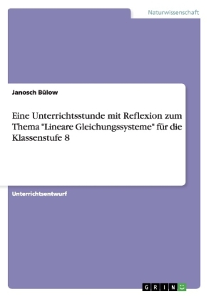 Eine Unterrichtsstunde mit Reflexion zum Thema "Lineare Gleichungssysteme" f&Atilde;&frac14;r die Klassenstufe 8 - Janosch B&Atilde;&frac14;low