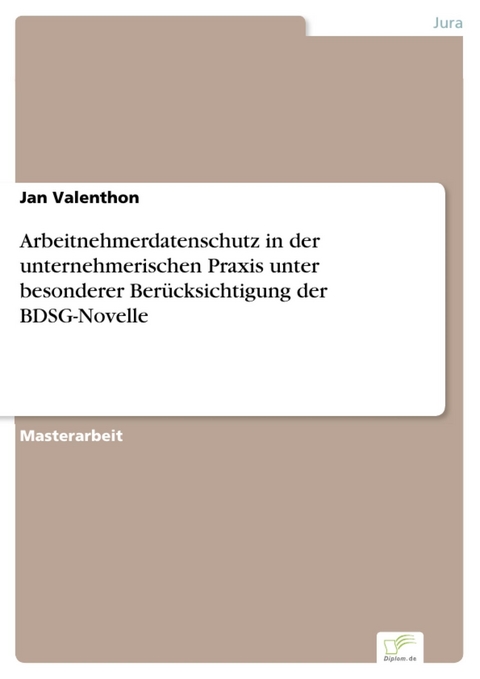 Arbeitnehmerdatenschutz in der unternehmerischen Praxis unter besonderer Ber&uuml;cksichtigung der BDSG-Novelle -  Jan Valenthon