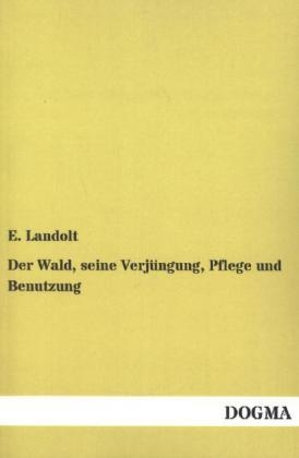 Der Wald, seine VerjÃ¼ngung, Pflege und Benutzung