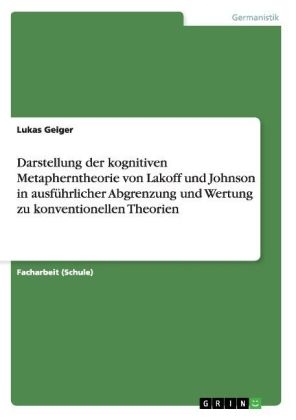 Darstellung der kognitiven Metapherntheorie von Lakoff und Johnson in ausf&Atilde;&frac14;hrlicher Abgrenzung und Wertung zu konventionellen Theorien - Lukas Geiger
