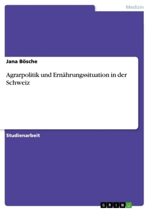 Agrarpolitik und Ern&Atilde;&curren;hrungssituation in der Schweiz - Jana B&Atilde;&para;sche