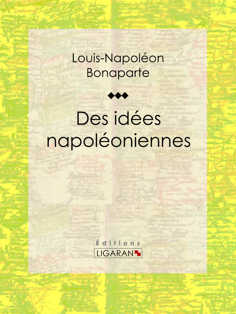 Des id&eacute;es napol&eacute;oniennes - Louis-Napol&eacute;on Bonaparte,  Ligaran