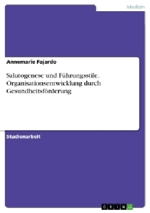 Salutogenese und F&uuml;hrungsstile. Organisationsentwicklung durch Gesundheitsf&ouml;rderung - Annemarie Fajardo