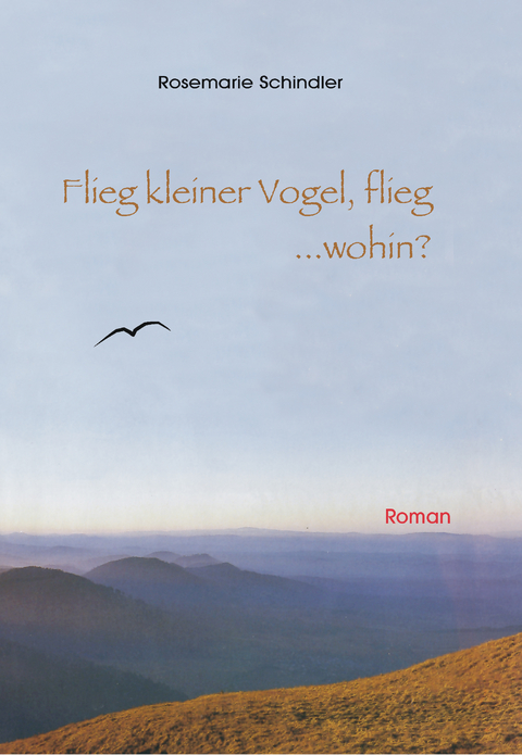 Flieg, kleiner Vogel flieg...wohin? - Rosemarie Schindler-Weckesser