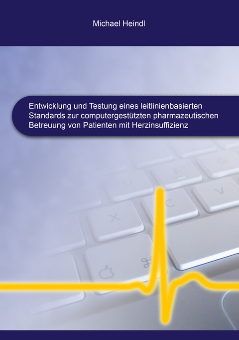 Entwicklung und Testung eines leitlinienbasierten Standards zur computergest&uuml;tzten pharmazeutischen Betreuung von Patienten mit Herzinsuffizienz - Michael Heindl