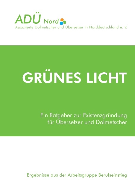 Gr&uuml;nes Licht - Ein Ratgeber zur Existenzgr&uuml;ndung f&uuml;r &Uuml;bersetzer und Dolmetscher - 