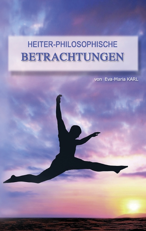 Heiter-philosophische Betrachtungen - Eva-Maria Karl