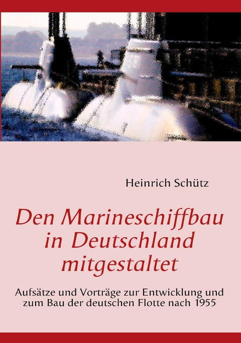 Den Marineschiffbau in Deutschland mitgestaltet - Heinrich Sch&uuml;tz
