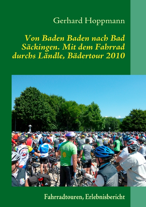 Von Baden Baden nach Bad S&auml;ckingen. Mit dem Fahrrad durchs L&auml;ndle, B&auml;dertour 2010 - Gerhard Hoppmann
