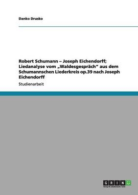 Robert Schumann - Joseph Eichendorff; Liedanalyse vom "Waldesgespr&Atilde;&curren;ch" aus dem Schumannschen Liederkreis op.39 nach Joseph Eichendorff - Danko Drusko