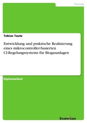 Entwicklung und praktische Realisierung eines mikrocontroller-basierten CI-Regelungssystems f&uuml;r Biogasanlagen - Tobias Tautz