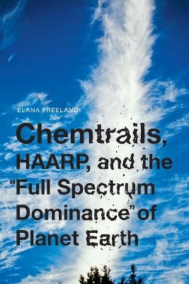 Chemtrails, HAARP, and the Full Spectrum Dominance of Planet Earth - Elana M Freeland