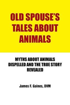 Old Spouse's Tales About Animals - James F. Gaines DVM