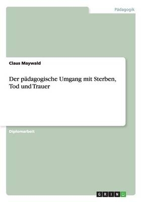 Der p&Atilde;&curren;dagogische Umgang mit Sterben, Tod und Trauer - Claus Maywald