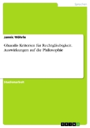 Ghazalis Kriterien f&Atilde;&frac14;r Rechtgl&Atilde;&curren;ubigkeit. Auswirkungen auf die Philosophie - Jannic W&Atilde;&para;hrle