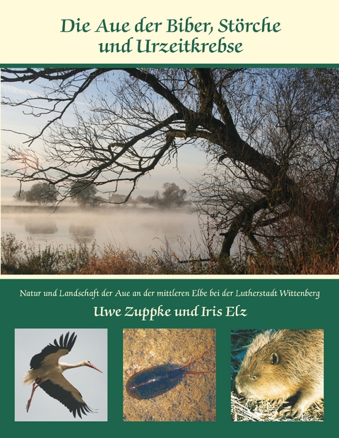 Die Aue der Biber, St&ouml;rche und Urzeitkrebse - Uwe Zuppke, Iris Elz