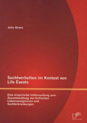 Suchtverhalten im Kontext von Life Events: Eine empirische Untersuchung zum Zusammenhang von kritischen Lebensereignissen und Suchterkrankungen - Julia Groos