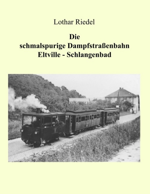 Die schmalspurige Dampfstraßenbahn Eltville-Schlangenbad - Lothar Riedel