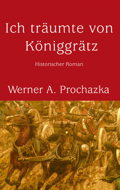 Ich tr&auml;umte von K&ouml;niggr&auml;tz - Werner A. Prochazka