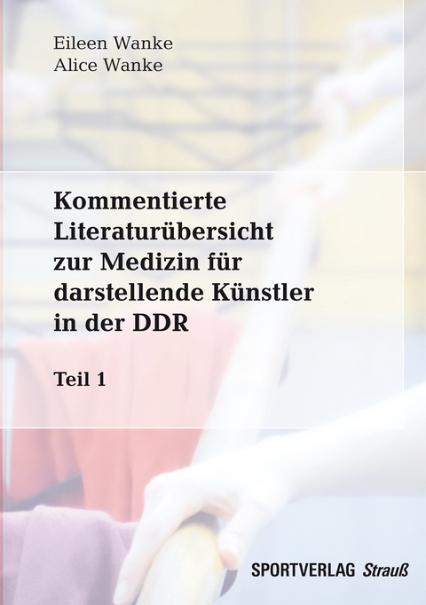 Kommentierte Literatur&uuml;bersicht zur Medizin f&uuml;r darstellende K&uuml;nstler in der DDR. Teil 1 - Eileen M. Wanke, Alice Wanke