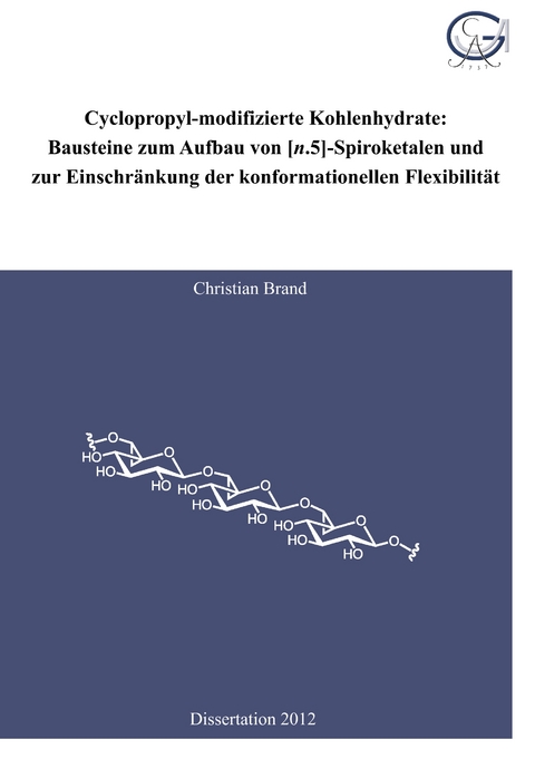 Cyclopropyl-modifizierte Kohlenhydrate: Bausteine zum Aufbau von [n.5]-Spiroketalen und zur Einschr&auml;nkung der konformationellen Flexibilit&auml;t - Christian Brand