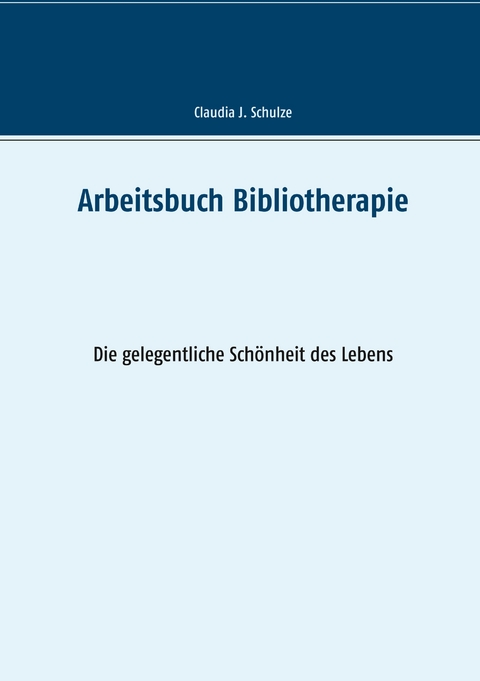 Arbeitsbuch Bibliotherapie - Claudia J. Schulze