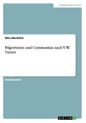 Pilgerreisen und Communitas nach V. W. Turner - Mira Menzfeld