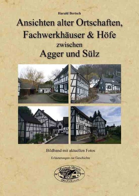 Ansichten alter Ortschaften, Fachwerkh&auml;user und H&ouml;fe zwischen Agger und S&uuml;lz - Harald Bertsch