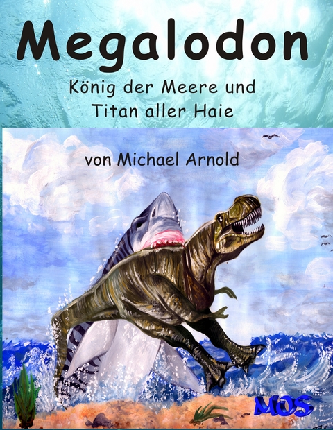Megalodon - K&ouml;nig der Meere und Titan aller Haie - Michael Arnold