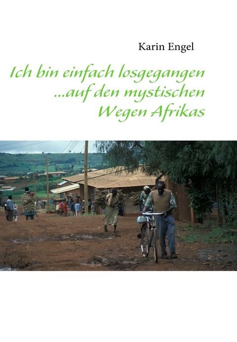 Ich bin einfach losgegangen... auf den mystischen Wegen Afrikas - Karin Engel