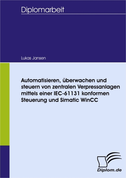 Automatisieren, &uuml;berwachen und steuern von zentralen Verpressanlagen mittels einer IEC-61131 konformen Steuerung und Simatic WinCC -  Lukas Jansen