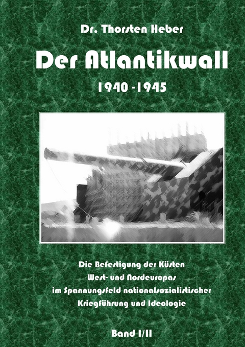 Der Atlantikwall 1940 - 1945 - Band I - Thorsten Heber