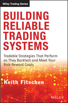 Building Reliable Trading Systems &ndash; Tradable Strategies That Perform as They Backtest and Meet Your Risk&ndash;Reward Goals - K Fitschen