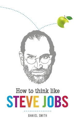 How to Think Like Steve Jobs - Daniel Smith