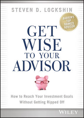 Get Wise to Your Advisor – How to Reach Your Investment Goals Without Getting Ripped Off